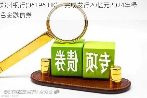 郑州银行(06196.HK)：完成发行20亿元2024年绿色金融债券-第1张图片-