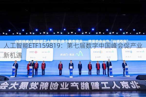 人工智能ETF159819：第七届数字中国峰会促产业新机遇-第1张图片-