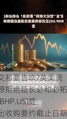 交易要告吹?英美资源拒绝延长必和必拓(BHP.US)提出收购要约截止日期-第1张图片-