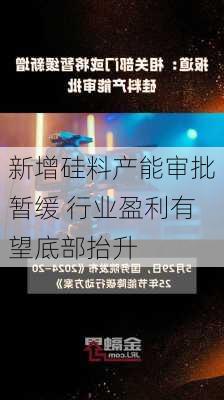 新增硅料产能审批暂缓 行业盈利有望底部抬升-第2张图片-