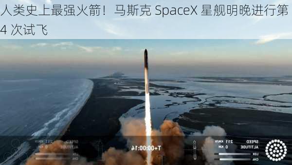 人类史上最强火箭！马斯克 SpaceX 星舰明晚进行第 4 次试飞-第3张图片-