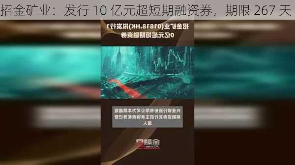 招金矿业：发行 10 亿元超短期融资券，期限 267 天-第1张图片-