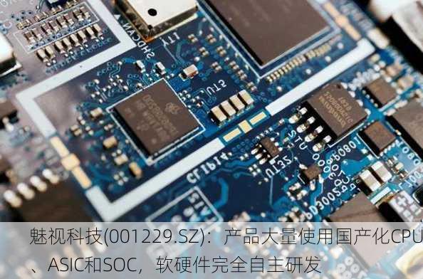 魅视科技(001229.SZ)：产品大量使用国产化CPU、ASIC和SOC，软硬件完全自主研发-第1张图片-