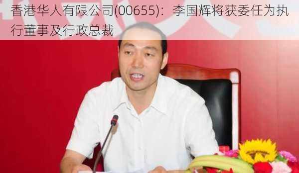 香港华人有限公司(00655)：李国辉将获委任为执行董事及行政总裁-第1张图片-