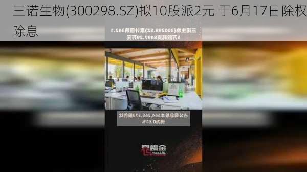 三诺生物(300298.SZ)拟10股派2元 于6月17日除权除息-第1张图片-