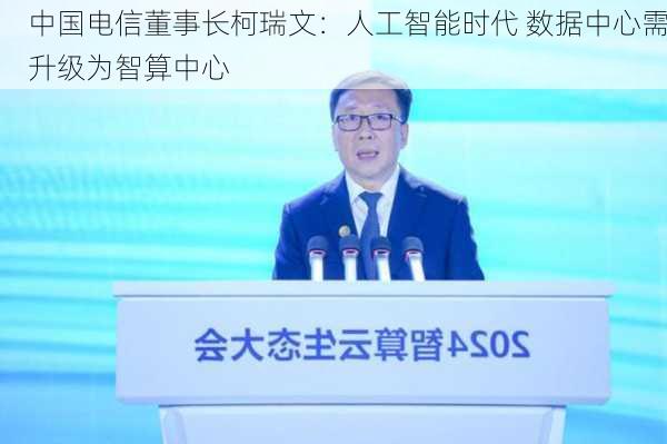 中国电信董事长柯瑞文：人工智能时代 数据中心需升级为智算中心-第2张图片-