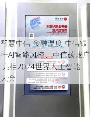 智慧中信 金融温度 中信银行AI智能风控、中信碳账户 亮相2024世界人工智能大会-第2张图片-