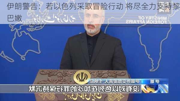 伊朗警告：若以色列采取冒险行动 将尽全力支持黎巴嫩