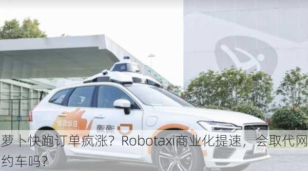 萝卜快跑订单疯涨？Robotaxi商业化提速，会取代网约车吗？-第2张图片-