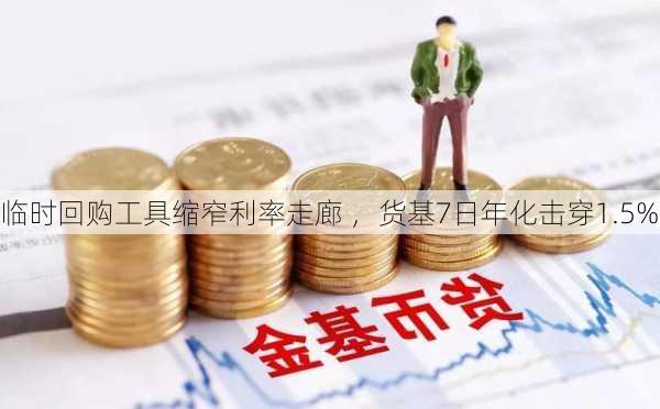 临时回购工具缩窄利率走廊 ，货基7日年化击穿1.5%-第2张图片-