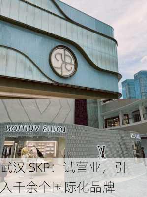 武汉 SKP：试营业，引入千余个国际化品牌-第1张图片-