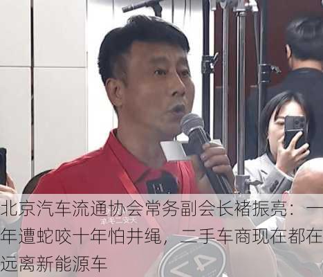 北京汽车流通协会常务副会长褚振亮：一年遭蛇咬十年怕井绳，二手车商现在都在远离新能源车-第2张图片-