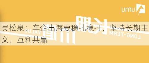 吴松泉：车企出海要稳扎稳打，坚持长期主义、互利共赢-第3张图片-