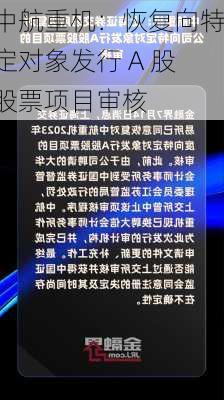 中航重机：恢复向特定对象发行 A 股股票项目审核-第1张图片-