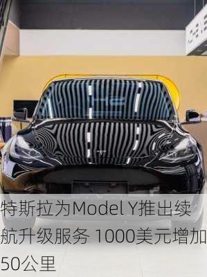 特斯拉为Model Y推出续航升级服务 1000美元增加50公里-第2张图片-