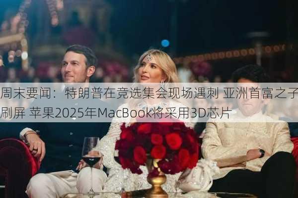 周末要闻：特朗普在竞选集会现场遇刺 亚洲首富之子婚礼刷屏 苹果2025年MacBook将采用3D芯片-第2张图片-