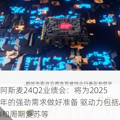 阿斯麦24Q2业绩会：将为2025年的强劲需求做好准备 驱动力包括AI和周期复苏等