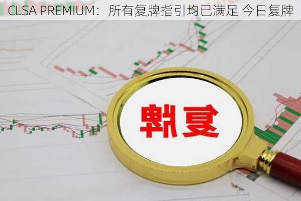 CLSA PREMIUM：所有复牌指引均已满足 今日复牌-第1张图片-