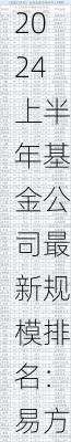 2024上半年基金公司最新规模排名：易方达、华夏、广发、嘉实、富国、博时、招商、南方、汇添富、鹏华居前十-第2张图片-