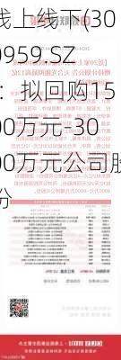 线上线下(300959.SZ)：拟回购1500万元-3000万元公司股份