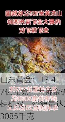 山东黄金：13.47亿元竞得大桥金矿探矿权，资源量达23085千克