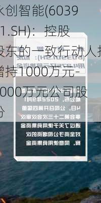 永创智能(603901.SH)：控股股东的一致行动人拟增持1000万元-2000万元公司股份