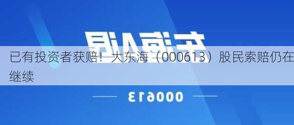 已有投资者获赔！大东海（000613）股民索赔仍在继续