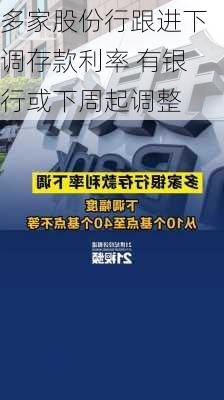 多家股份行跟进下调存款利率 有银行或下周起调整