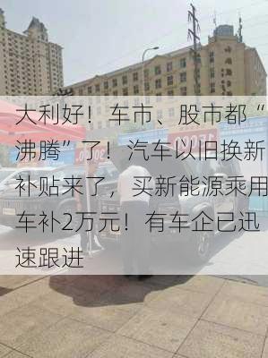 大利好！车市、股市都“沸腾”了！汽车以旧换新补贴来了，买新能源乘用车补2万元！有车企已迅速跟进-第3张图片-