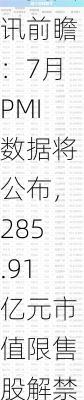 下周影响市场重要资讯前瞻：7月PMI数据将公布，285.91亿元市值限售股解禁，这些投资机会靠谱-第1张图片-