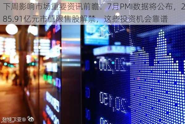 下周影响市场重要资讯前瞻：7月PMI数据将公布，285.91亿元市值限售股解禁，这些投资机会靠谱-第3张图片-