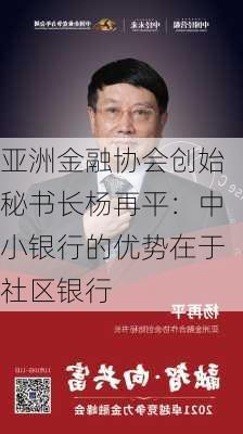 亚洲金融协会创始秘书长杨再平：中小银行的优势在于社区银行