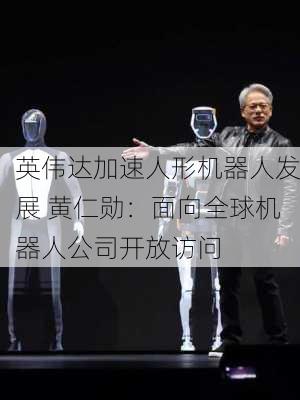 英伟达加速人形机器人发展 黄仁勋：面向全球机器人公司开放访问