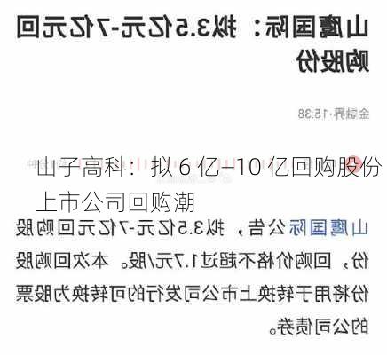 山子高科：拟 6 亿―10 亿回购股份 上市公司回购潮-第2张图片-