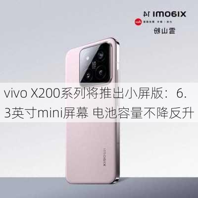 vivo X200系列将推出小屏版：6.3英寸mini屏幕 电池容量不降反升