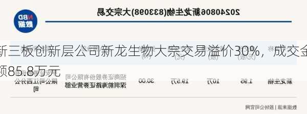 新三板创新层公司新龙生物大宗交易溢价30%，成交金额85.8万元