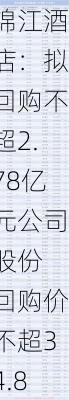 锦江酒店：拟回购不超2.78亿元公司股份 回购价不超34.8元/股