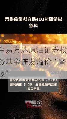 金易方达原油证券投资基金连发溢价“警报”-第2张图片-