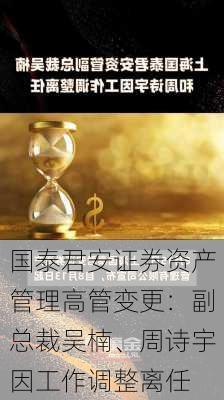 国泰君安证券资产管理高管变更：副总裁吴楠、周诗宇因工作调整离任-第3张图片-