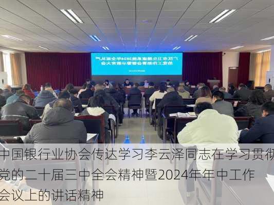 中国银行业协会传达学习李云泽同志在学习贯彻党的二十届三中全会精神暨2024年年中工作会议上的讲话精神-第3张图片-