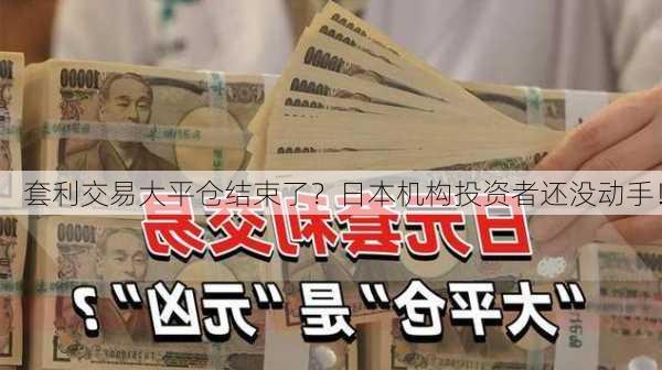 套利交易大平仓结束了？日本机构投资者还没动手！-第1张图片-