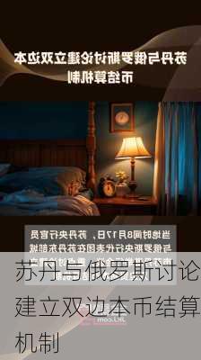 苏丹与俄罗斯讨论建立双边本币结算机制-第1张图片-