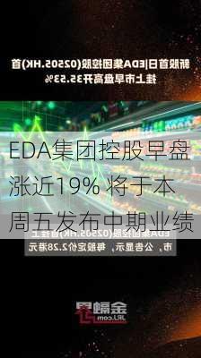 EDA集团控股早盘涨近19% 将于本周五发布中期业绩-第1张图片-