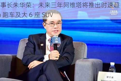 长安董事长朱华荣：未来三年阿维塔将推出时速超 300km 跑车及大 6 座 SUV-第2张图片-