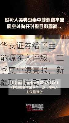 华安证券给予宝丰能源买入评级，二季度业绩亮眼，新疆项目启动环评