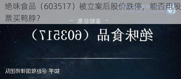 绝味食品（603517）被立案后股价跌停，能否用股票买鸭脖？