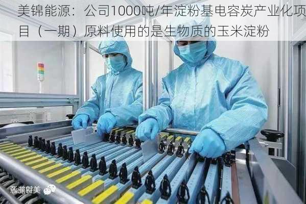 美锦能源：公司1000吨/年淀粉基电容炭产业化项目（一期）原料使用的是生物质的玉米淀粉