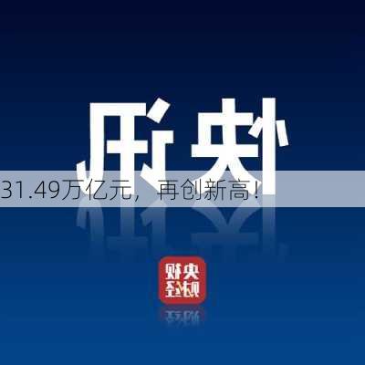 31.49万亿元，再创新高！-第1张图片-