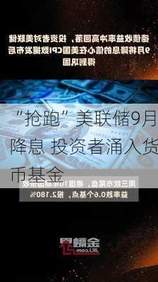 “抢跑”美联储9月降息 投资者涌入货币基金-第3张图片-