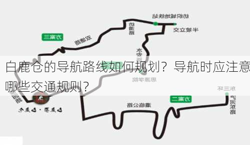 白鹿仓的导航路线如何规划？导航时应注意哪些交通规则？